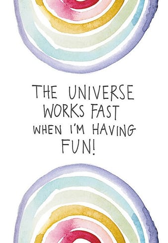 The Universe Works Fast When I'm Having Fun!