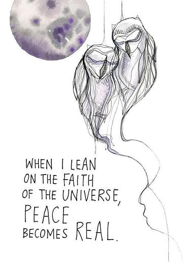When I lean on the faith of the universe, peace becomes real
